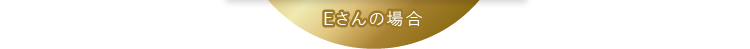 Eさんの場合